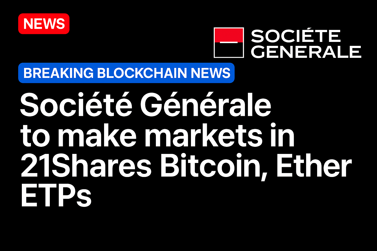 Societe Generale to make markets in 21Shares Bitcoin, Ether ETPs