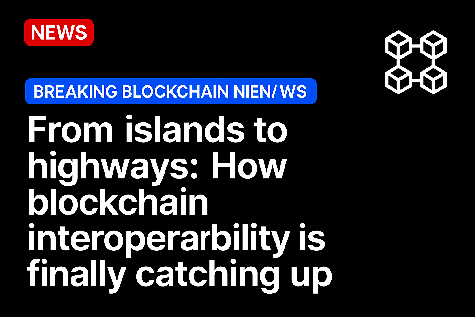 From islands to highways: How blockchain interoperability is finally catching up