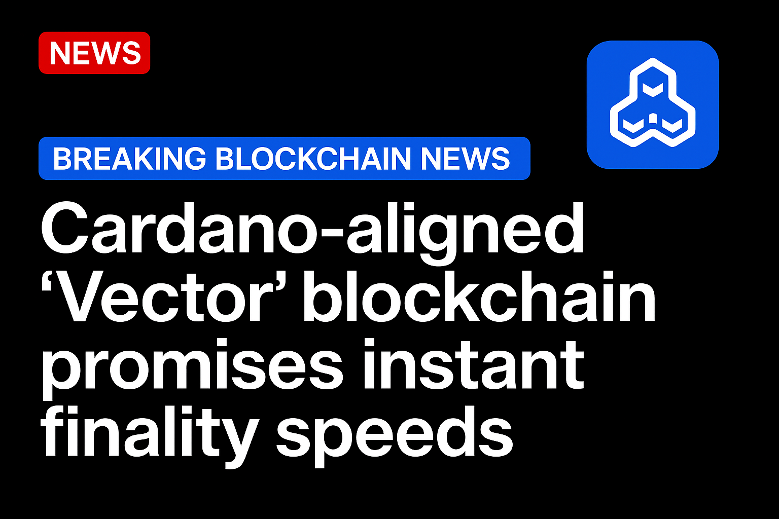 Cardano-aligned ‘Vector’ blockchain promises instant finality speeds