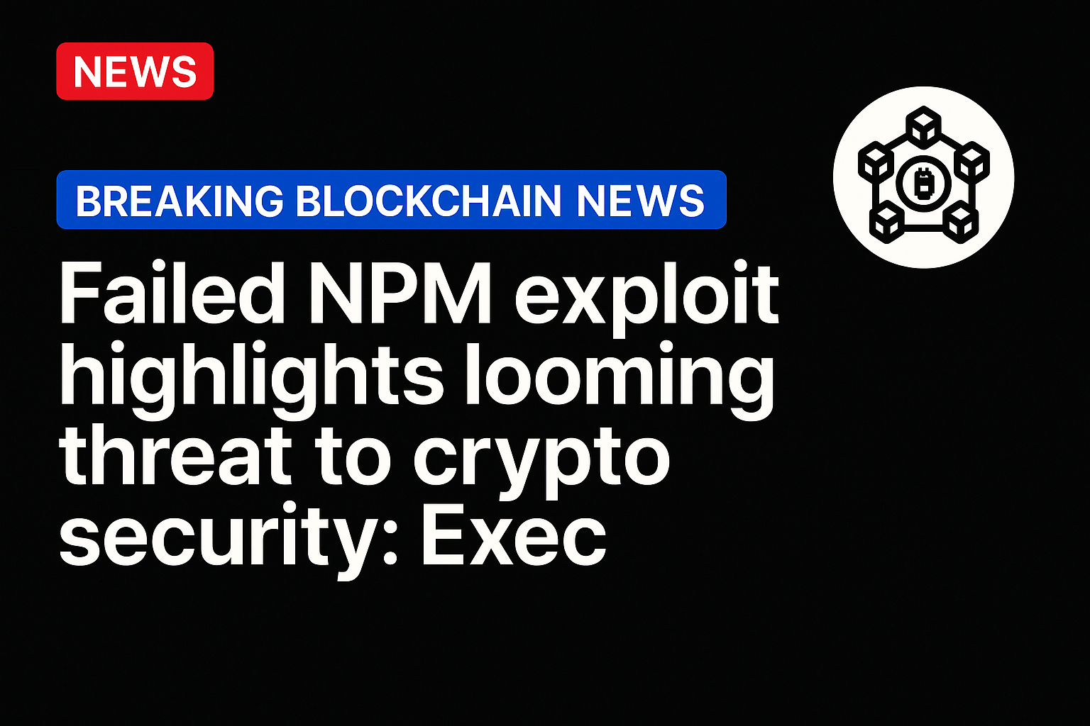 Failed NPM exploit highlights looming threat to crypto security: Exec