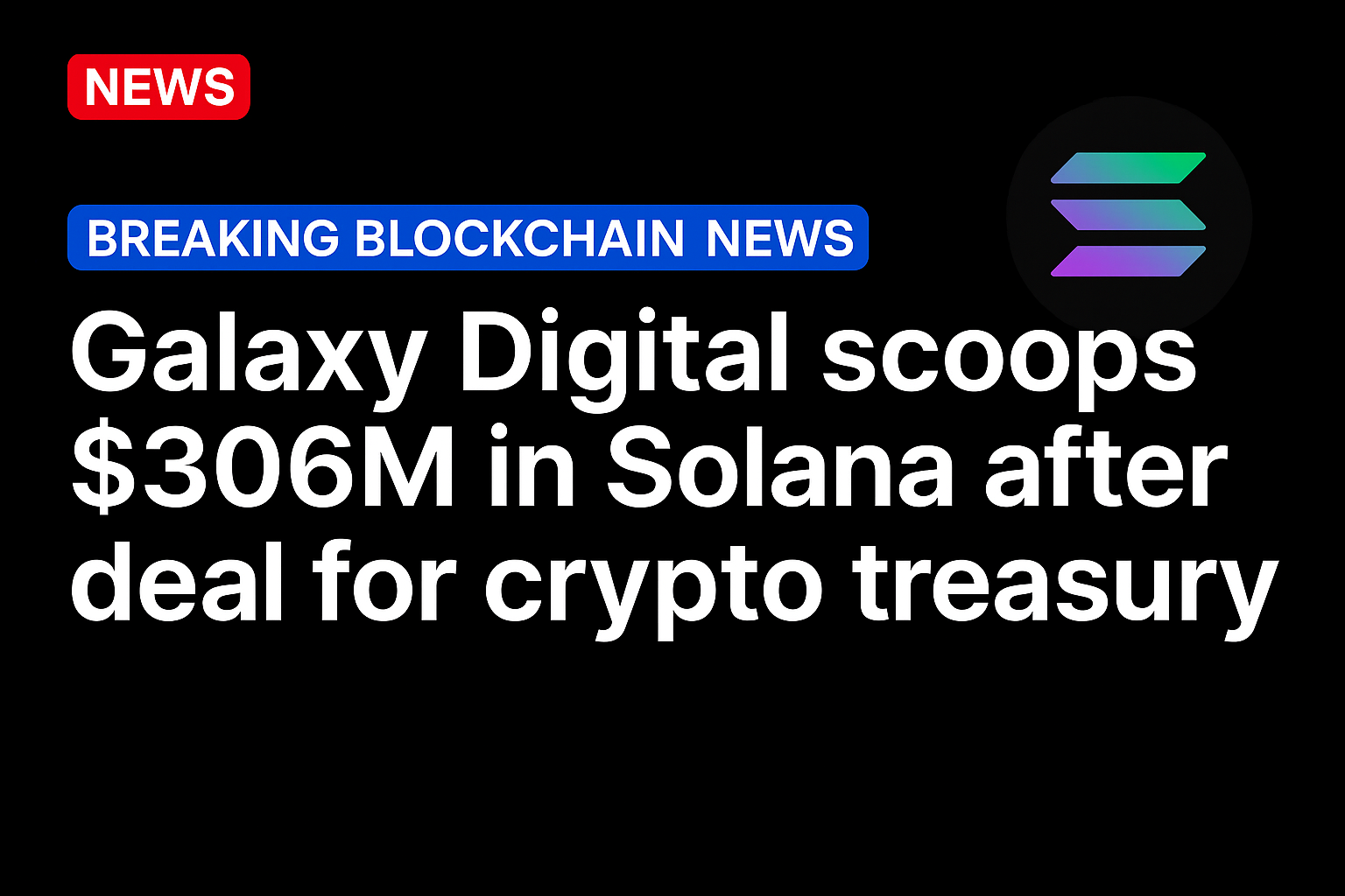 Galaxy Digital scoops $306M in Solana after deal for crypto treasury
