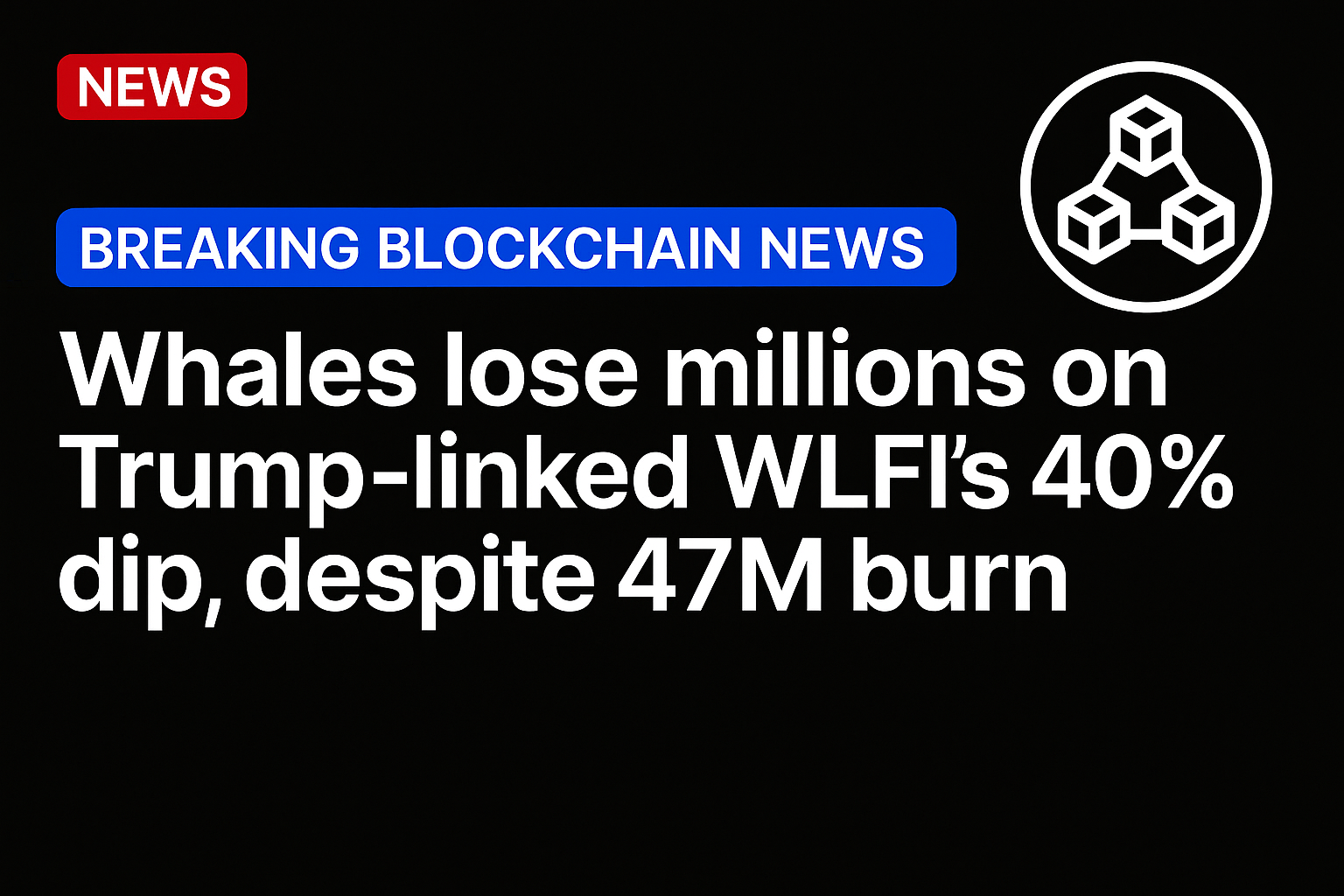 Whales lose millions on Trump-linked WLFI’s 40% dip, despite 47M burn