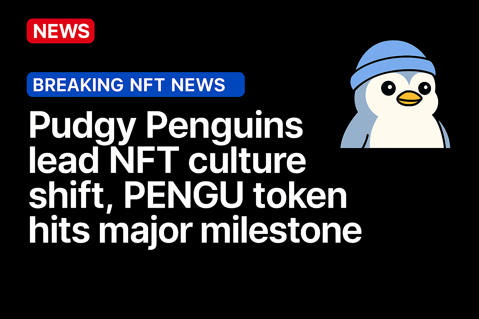 Pudgy Penguins Lead NFT Culture Shift, PENGU Token Hits Major Milestone