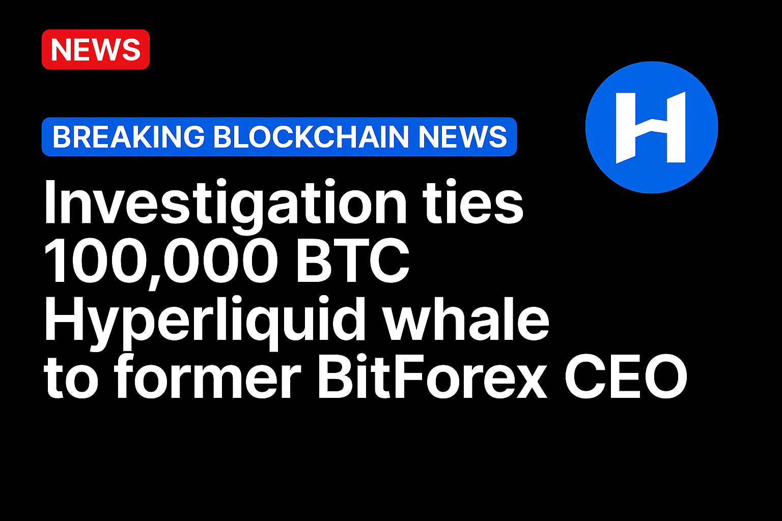 Investigation ties 100,000 BTC Hyperliquid whale to former BitForex CEO