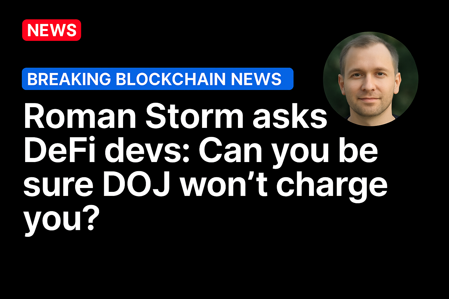 Roman Storm asks DeFi devs: Can you be sure DOJ won’t charge you?