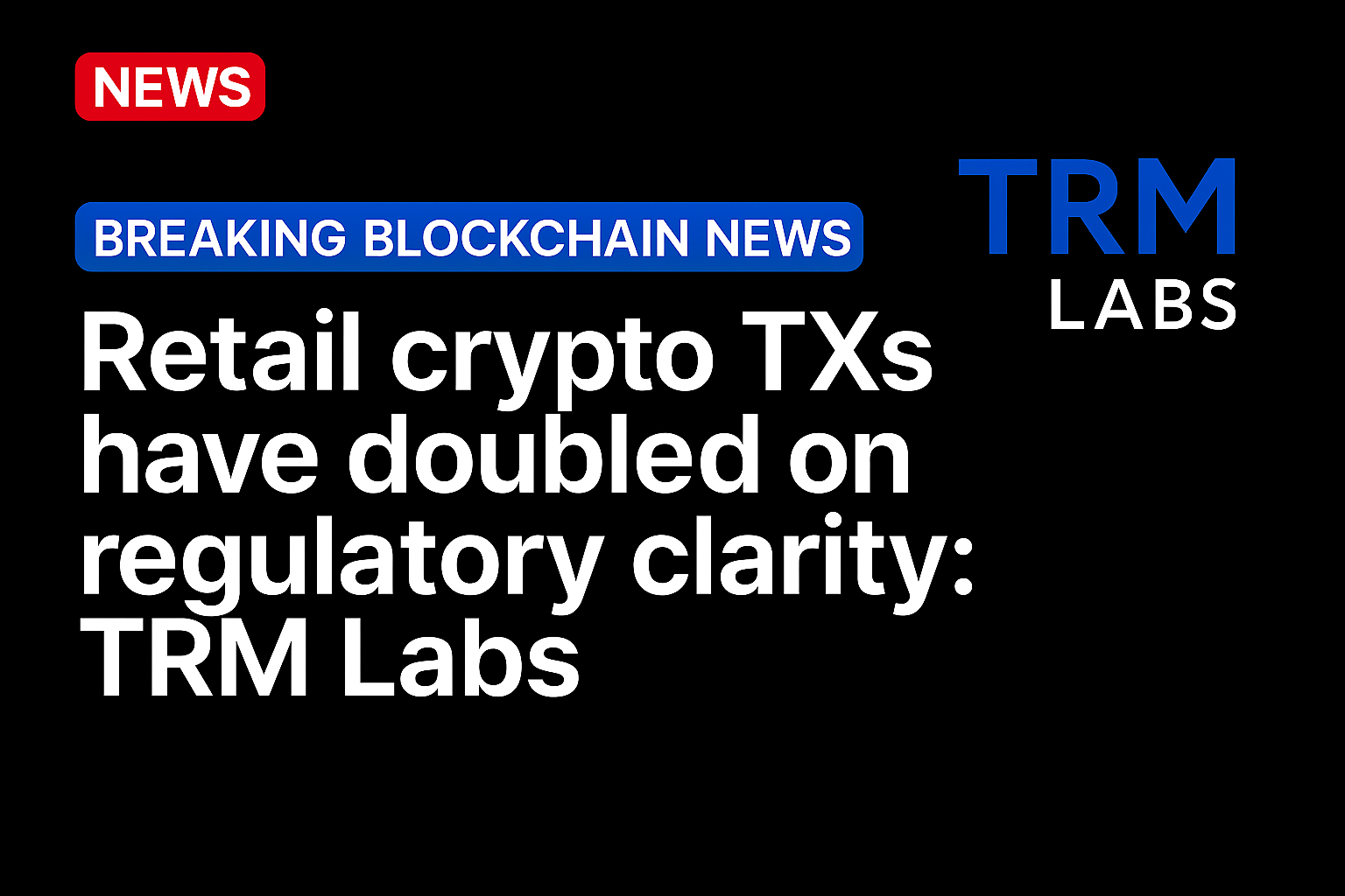 Retail crypto TXs have doubled on regulatory clarity: TRM Labs
