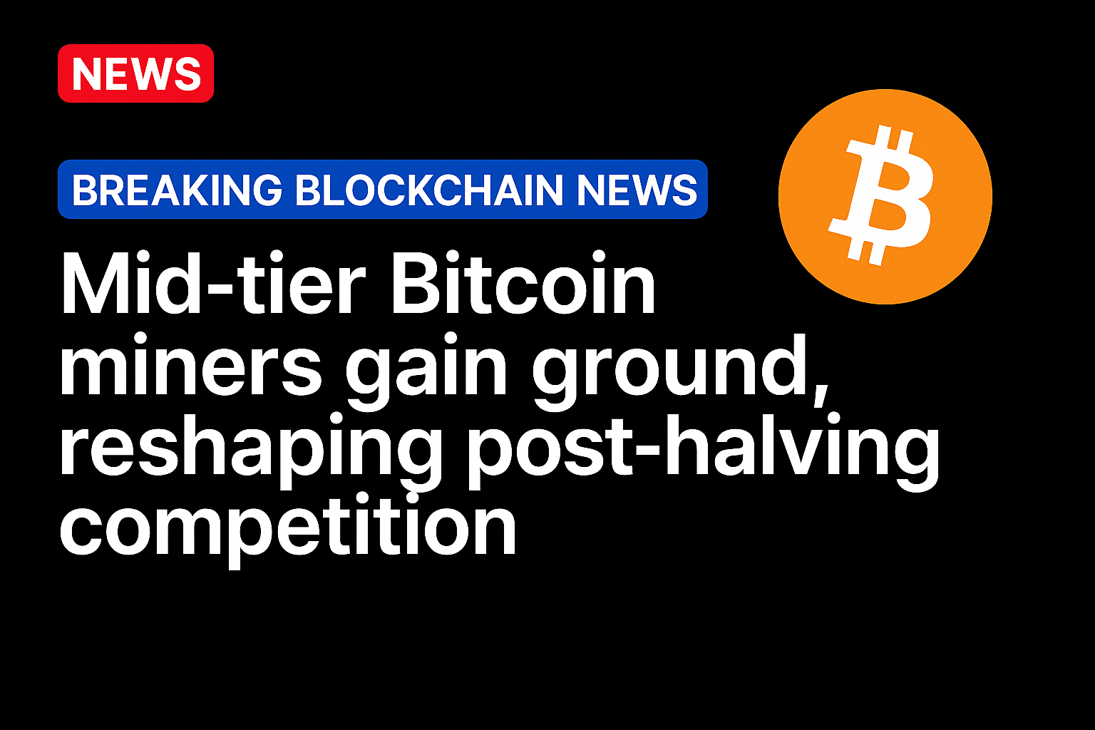 Mid-tier Bitcoin miners gain ground, reshaping post-halving competition