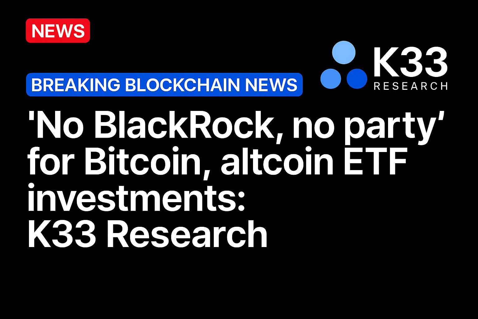 ‘No BlackRock, no party’ for Bitcoin, altcoin ETF investments: K33 Research