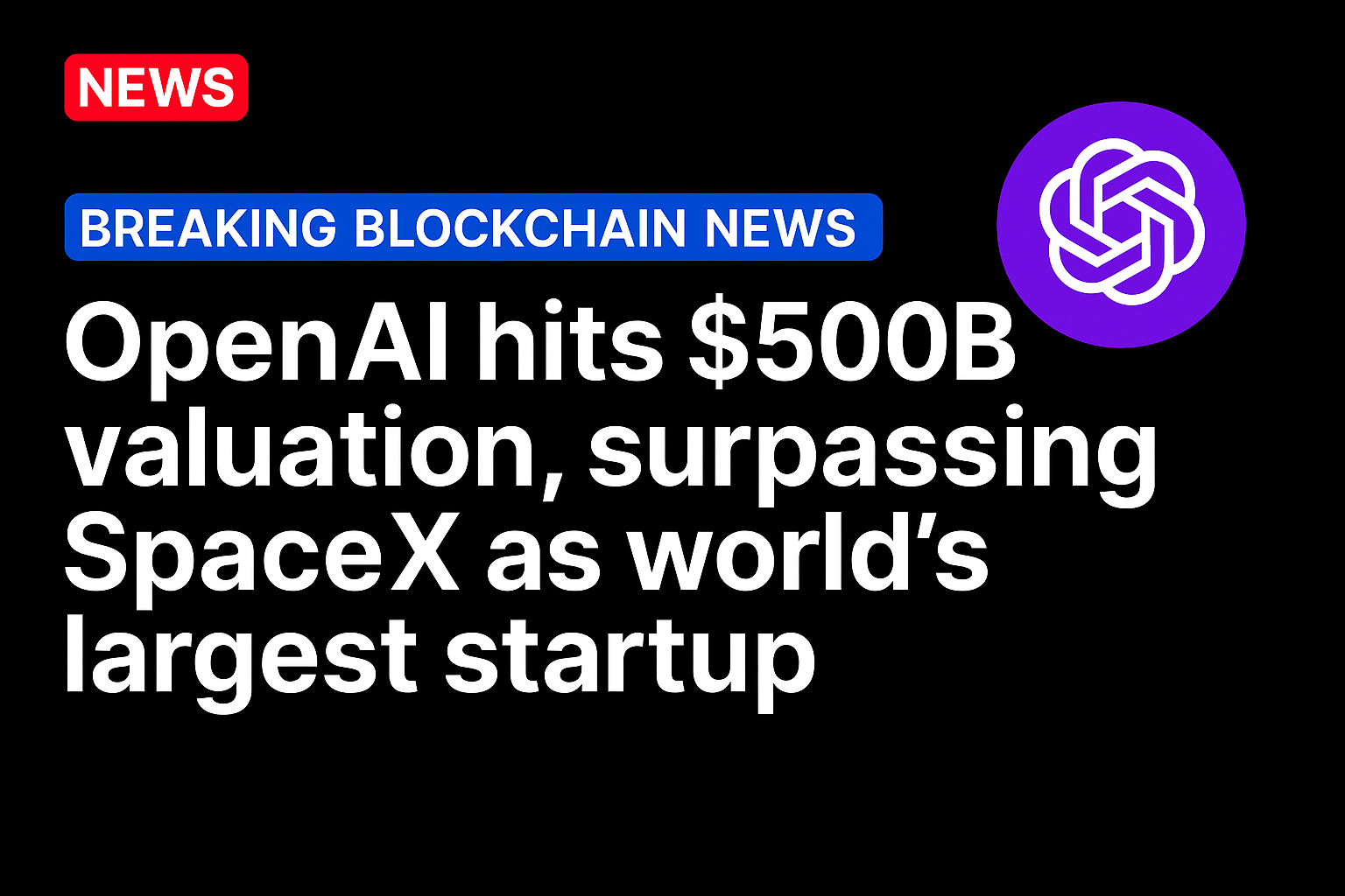 OpenAI hits $500B valuation, surpassing SpaceX as world’s largest startup