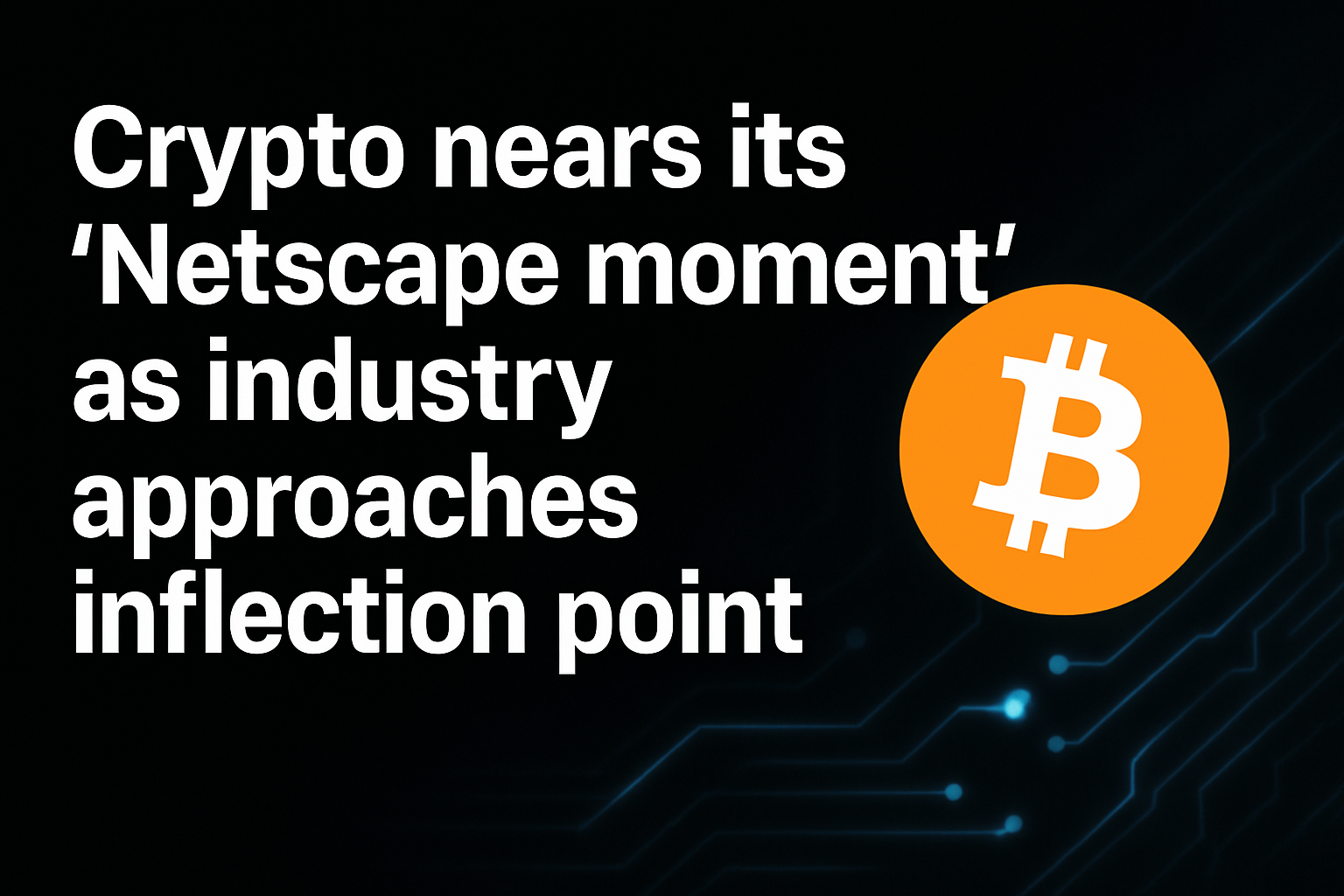 Crypto nears its ‘Netscape moment’ as industry approaches inflection point