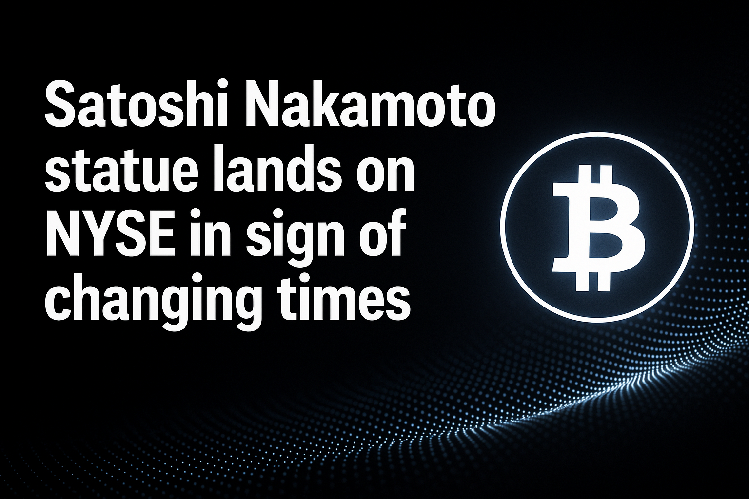 Satoshi Nakamoto statue lands on NYSE in sign of changing times