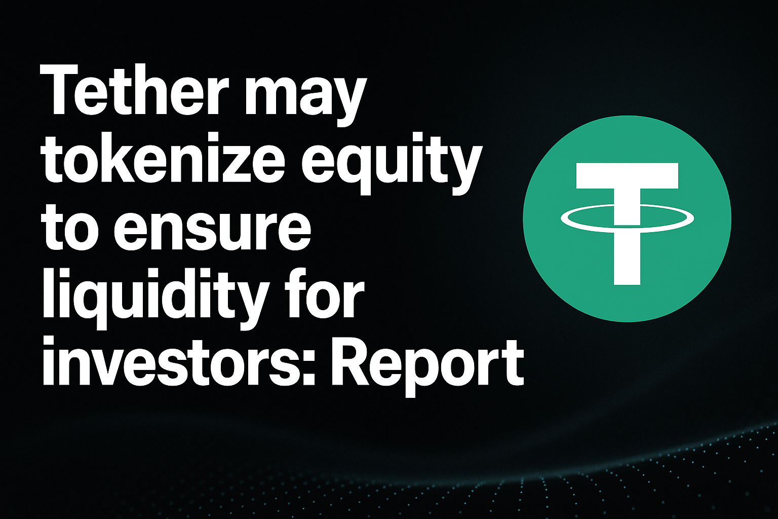 Tether may tokenize equity to ensure liquidity for investors: Report