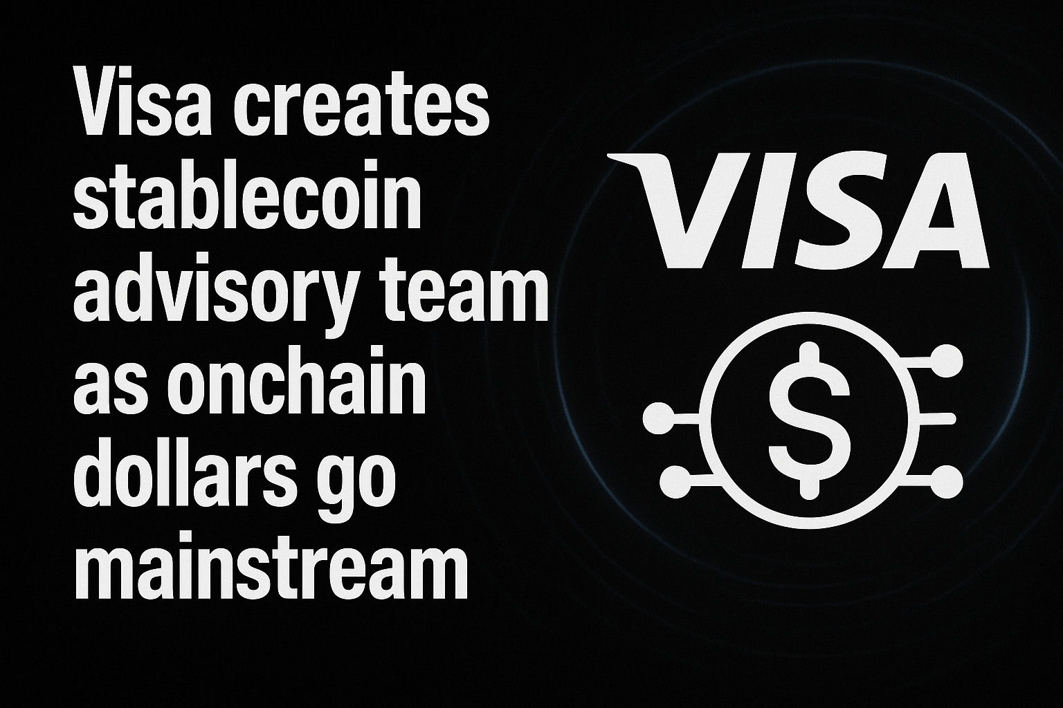 Visa creates stablecoin advisory team as onchain dollars go mainstream