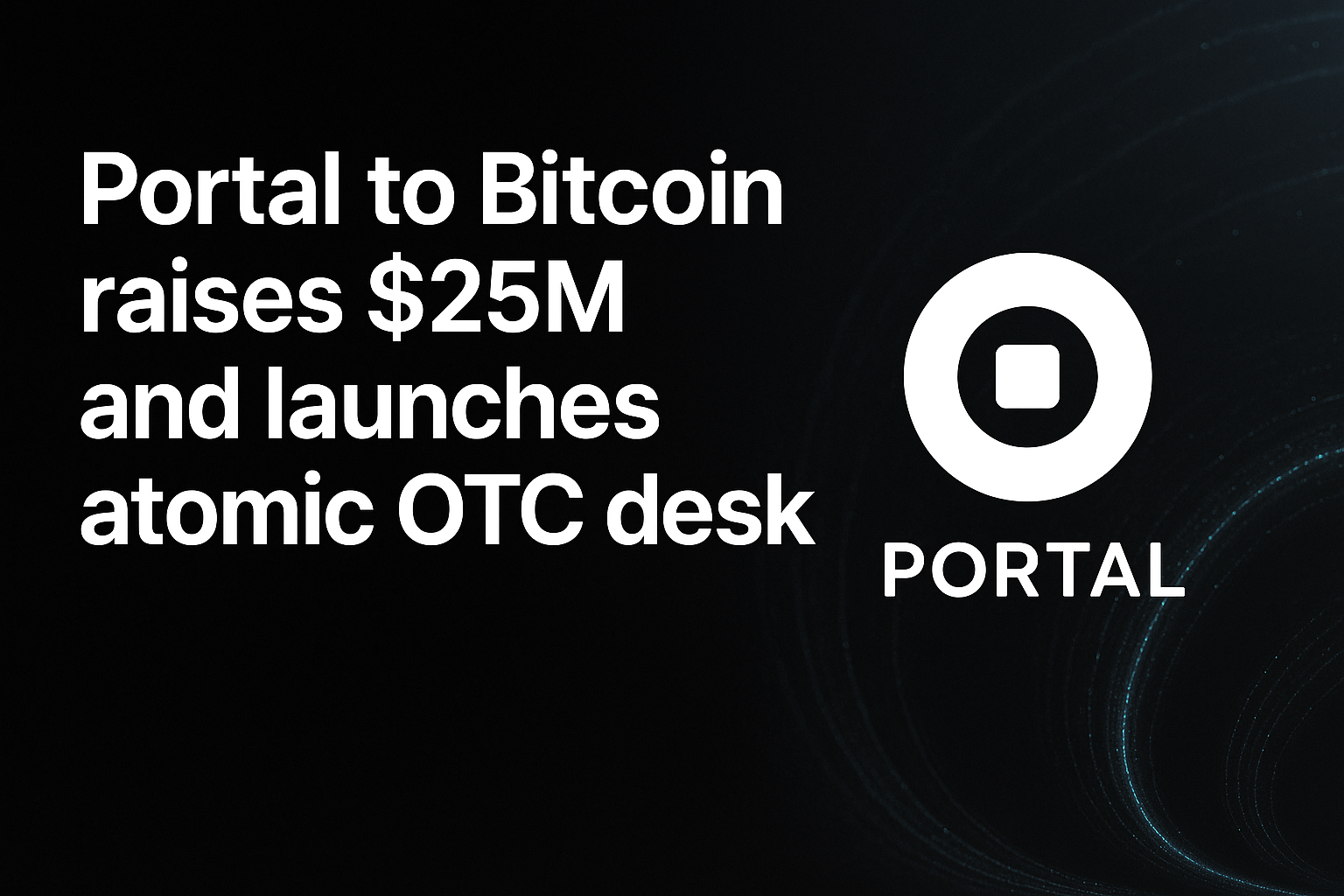 Portal to Bitcoin raises $25M and launches atomic OTC desk